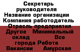 Секретарь руководителя › Название организации ­ Компания-работодатель › Отрасль предприятия ­ Другое › Минимальный оклад ­ 21 500 - Все города Работа » Вакансии   . Амурская обл.,Архаринский р-н